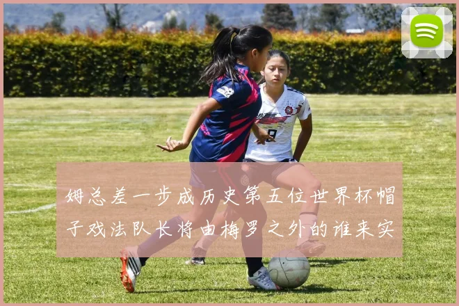 姆总差一步成历史第五位世界杯帽子戏法队长将由梅罗之外的谁来实现