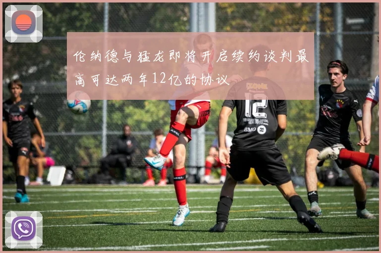 伦纳德与猛龙即将开启续约谈判最高可达两年12亿的协议