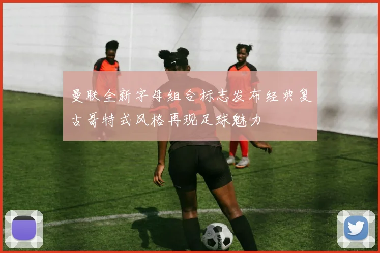 曼联全新字母组合标志发布经典复古哥特式风格再现足球魅力